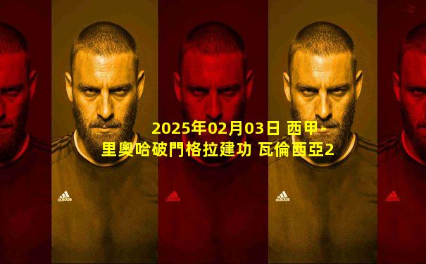 2025年02月03日 西甲-里奧哈破門格拉建功 瓦倫西亞2-1勝塞爾塔